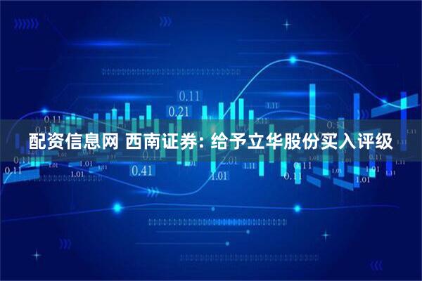 配资信息网 西南证券: 给予立华股份买入评级