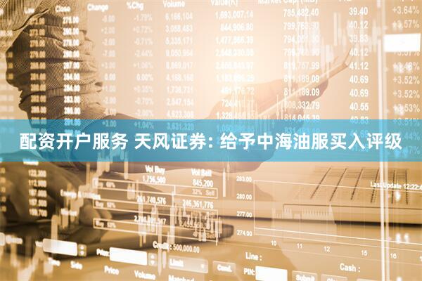 配资开户服务 天风证券: 给予中海油服买入评级