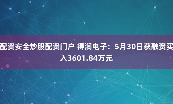配资安全炒股配资门户 得润电子：5月30日获融资买入3601.84万元