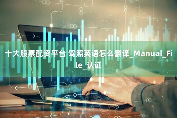 十大股票配资平台 驾照英语怎么翻译_Manual_File_认证