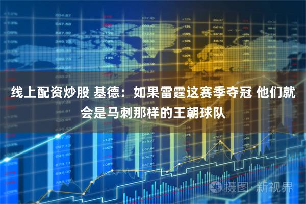 线上配资炒股 基德：如果雷霆这赛季夺冠 他们就会是马刺那样的王朝球队